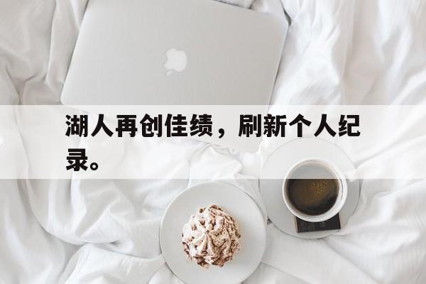 在线体育投注平台-湖人再创佳绩，刷新个人纪录。