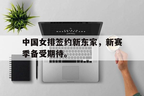 在线体育投注平台-中国女排签约新东家，新赛季备受期待。