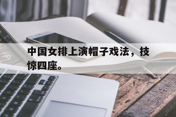 在线体育投注平台-中国女排上演帽子戏法，技惊四座。