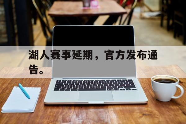 乐鱼体育-湖人赛事延期，官方发布通告。