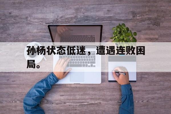 综合性体育平台-孙杨状态低迷，遭遇连败困局。