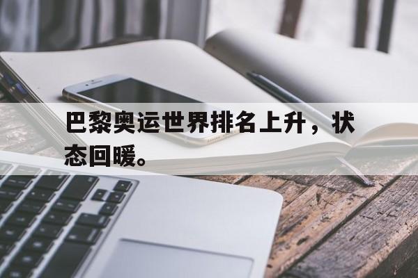 乐鱼体育-巴黎奥运世界排名上升，状态回暖。