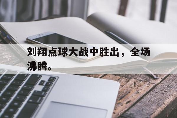 在线体育投注平台-刘翔点球大战中胜出，全场沸腾。