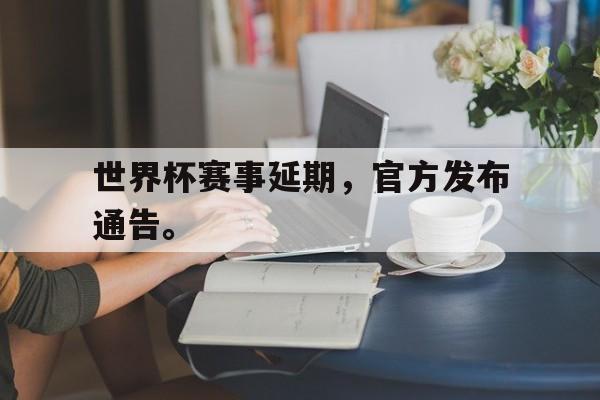 在线体育投注平台-世界杯赛事延期，官方发布通告。
