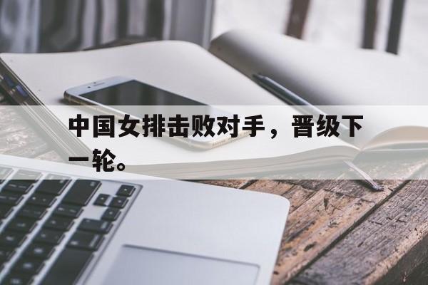 在线体育投注平台-中国女排击败对手，晋级下一轮。