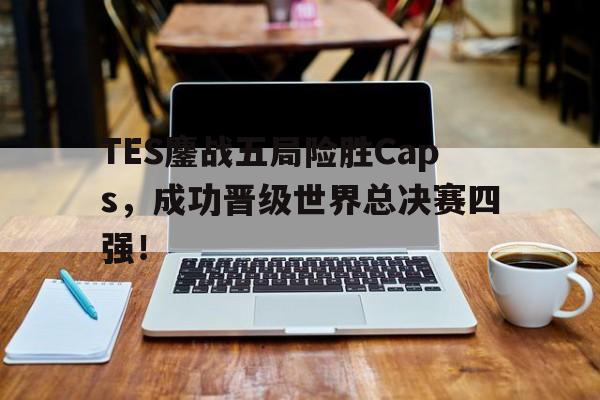 TES鏖战五局险胜Caps，成功晋级世界总决赛四强！