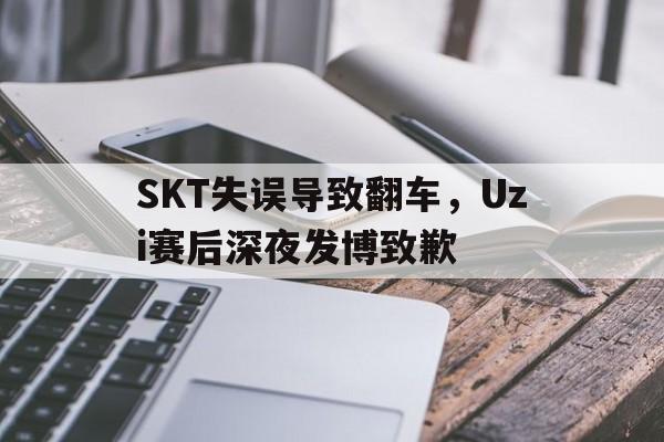 在线体育投注平台-SKT失误导致翻车，Uzi赛后深夜发博致歉