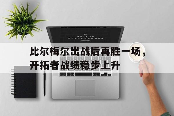 综合性体育平台-比尔梅尔出战后再胜一场，开拓者战绩稳步上升