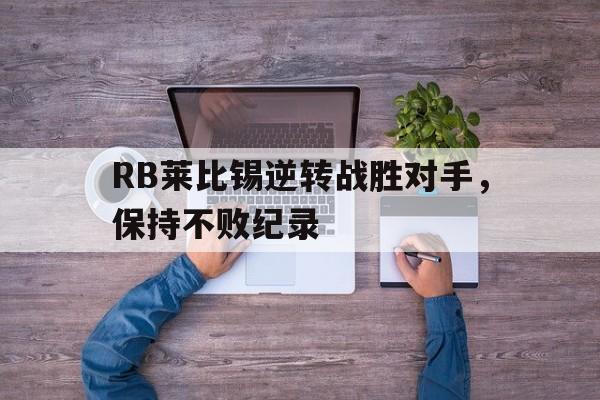 综合性体育平台-RB莱比锡逆转战胜对手，保持不败纪录