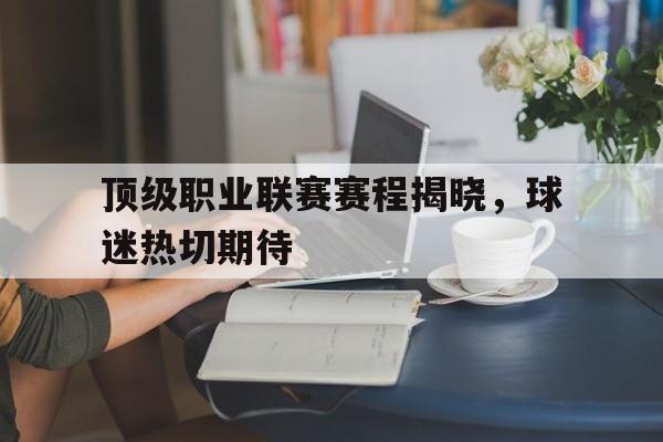 在线体育投注平台-顶级职业联赛赛程揭晓，球迷热切期待