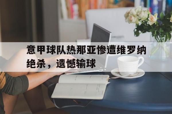 乐鱼体育-意甲球队热那亚惨遭维罗纳绝杀，遗憾输球