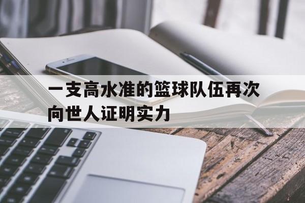 综合性体育平台-一支高水准的篮球队伍再次向世人证明实力