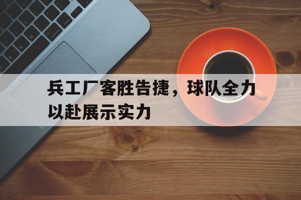 综合性体育平台-兵工厂客胜告捷，球队全力以赴展示实力