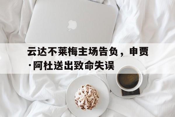 综合性体育平台-云达不莱梅主场告负，申贾·阿杜送出致命失误